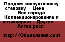 Продам киноустановку становку  › Цена ­ 100 - Все города Коллекционирование и антиквариат » Другое   . Алтай респ.